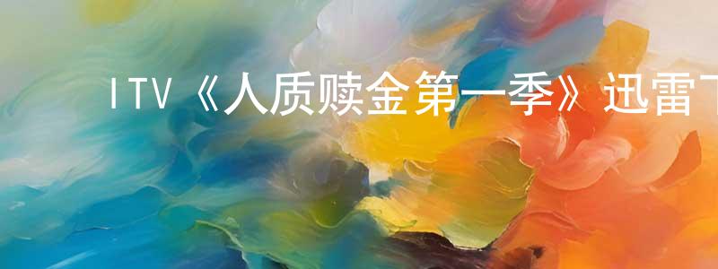 储昭武的动漫综艺大全,ITV《人质赎金第一季》迅雷下载/在线观看/百度云-都市/情感-美剧天堂